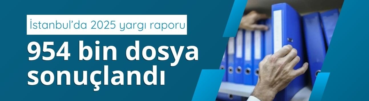 İstanbul’da 2025 yargı raporu: 954 bin dosya sonuçlandı