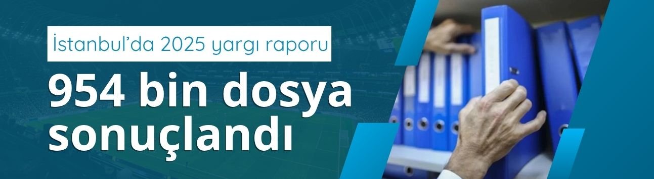 İstanbul’da 2025 yargı raporu: 954 bin dosya sonuçlandı