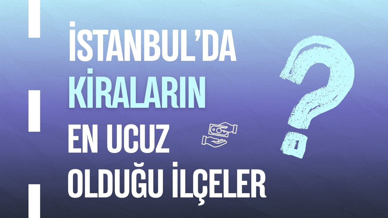 İşte İstanbul'da Kiraların En Ucuz Olduğu İlçeler