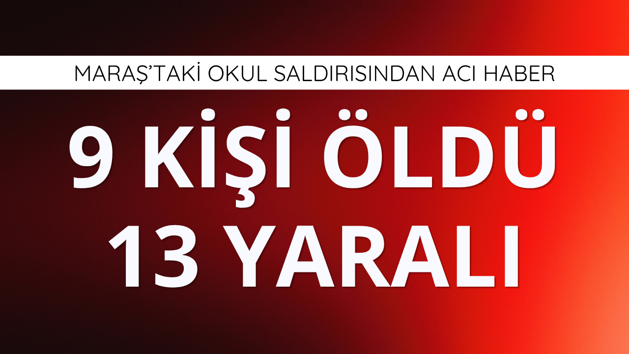 Maraş'taki okul saldırısında ölü sayısı 9'a yükseldi!
