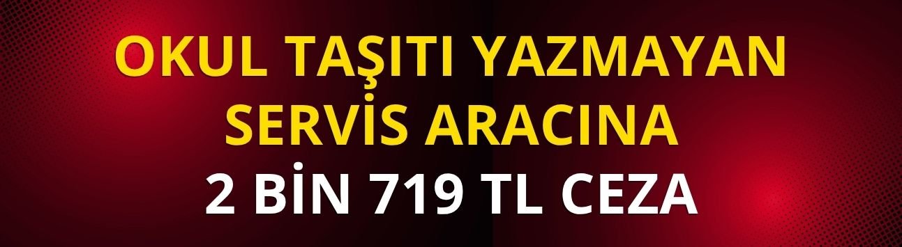 'Okul Taşıtı' yazmayan servis aracına 2 bin 719 TL ceza
