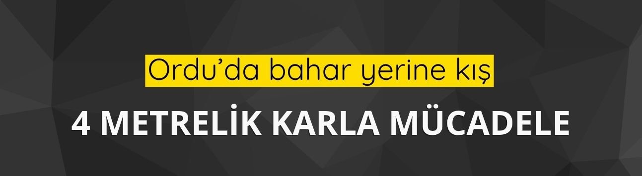 Ordu’da bahar yerine kış: 4 metrelik karla mücadele