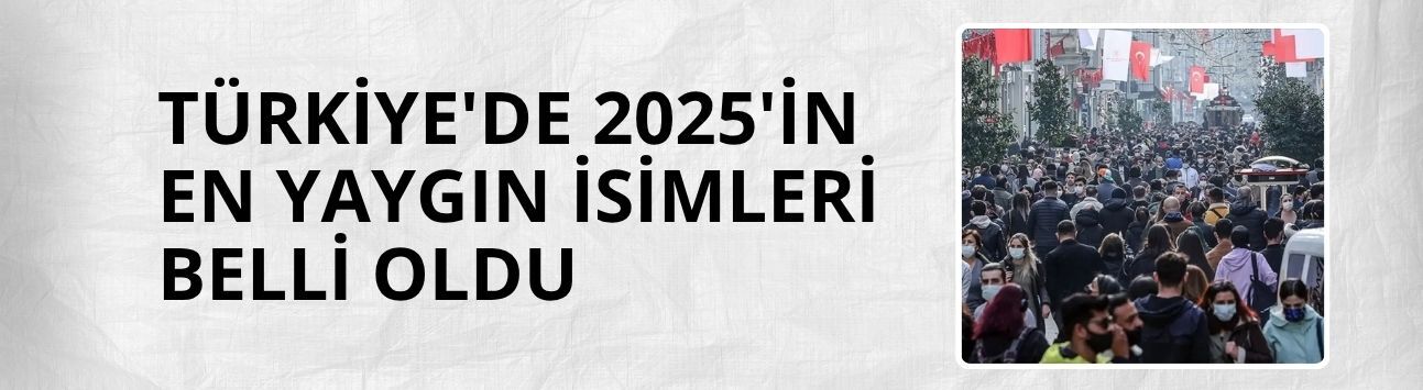Türkiye'de 2025'in en yaygın isimleri belli oldu