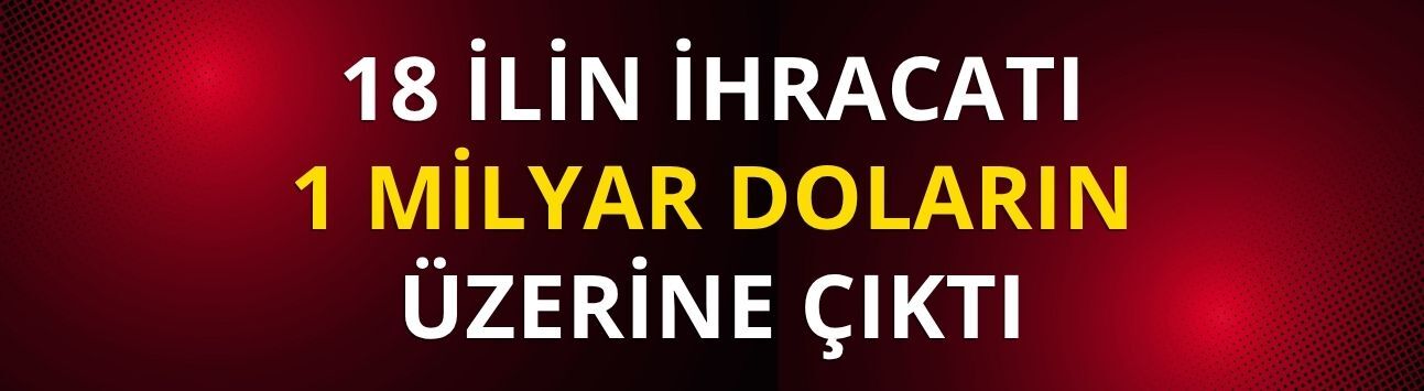 18 ilin ihracatı 1 milyar doların üzerine çıktı