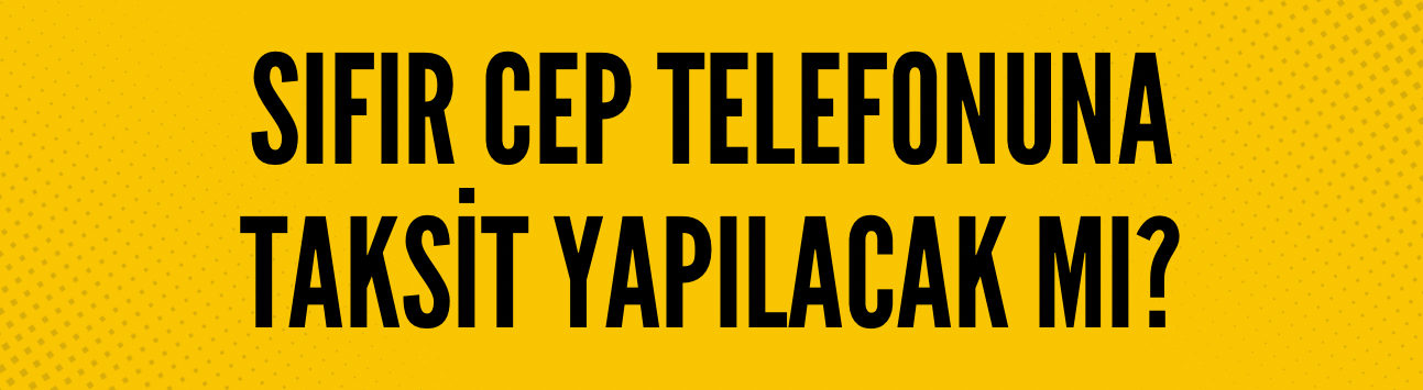 Sıfır cep telefonuna taksit yapılacak mı?