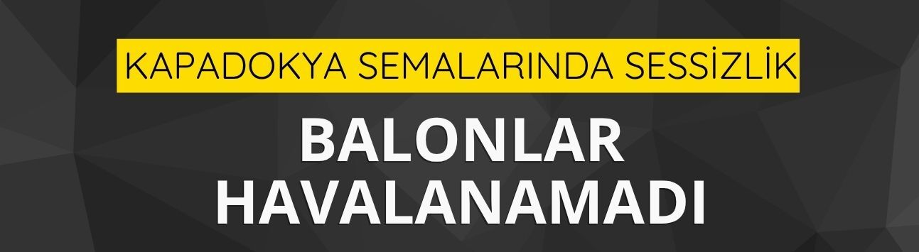 Kapadokya semalarında sessizlik: Balonlar havalanamadı