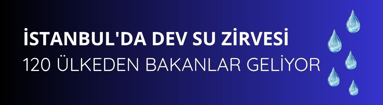 İstanbul'da dev su zirvesi: 120 ülkeden bakanlar geliyor