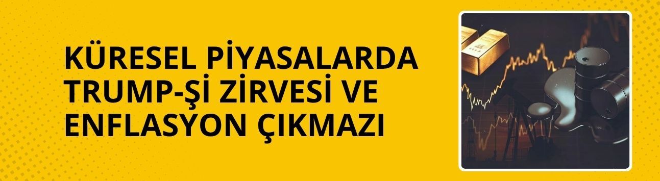 Küresel piyasalarda Trump-Şi zirvesi ve enflasyon çıkmazı