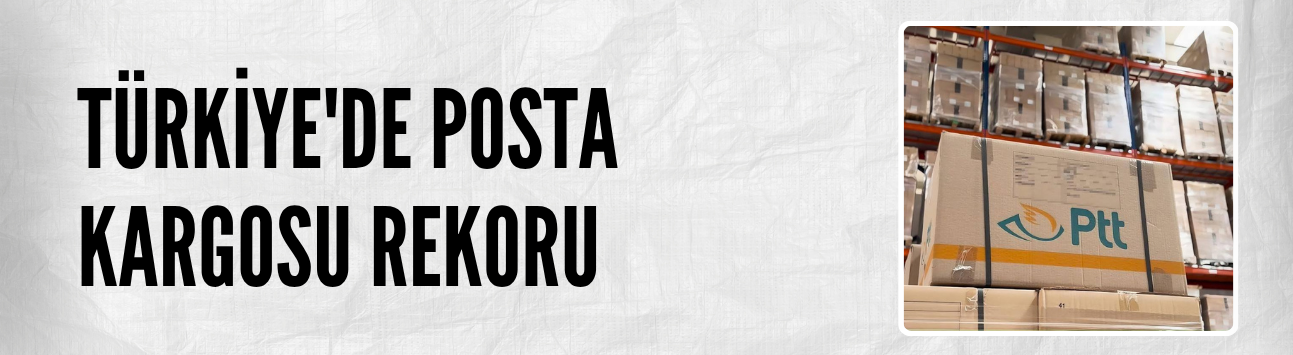 Türkiye'de posta kargosu rekoru: 1,45 milyar aşıldı