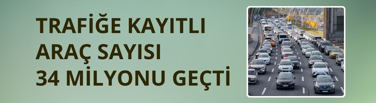 Trafiğe kayıtlı araç sayısı 34 milyonu geçti