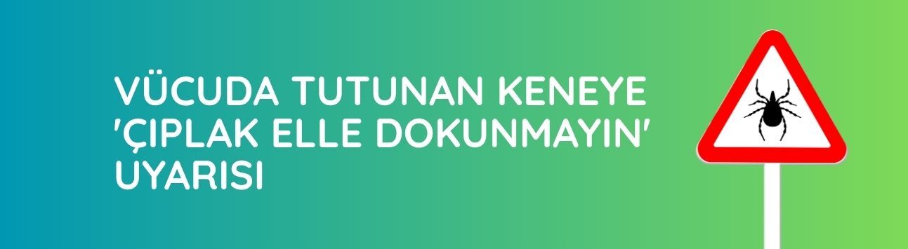 Vücuda tutunan keneye 'çıplak elle dokunmayın' uyarısı