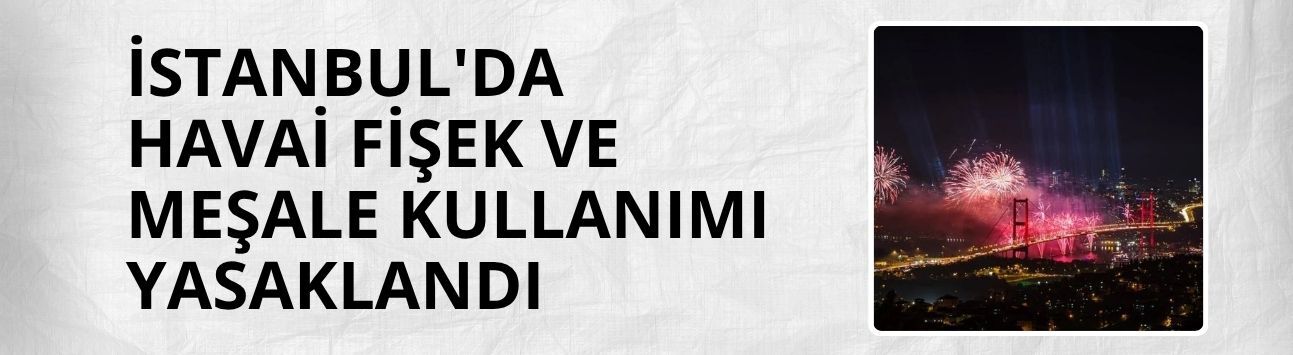 İstanbul'da havai fişek ve meşale kullanımı yasaklandı