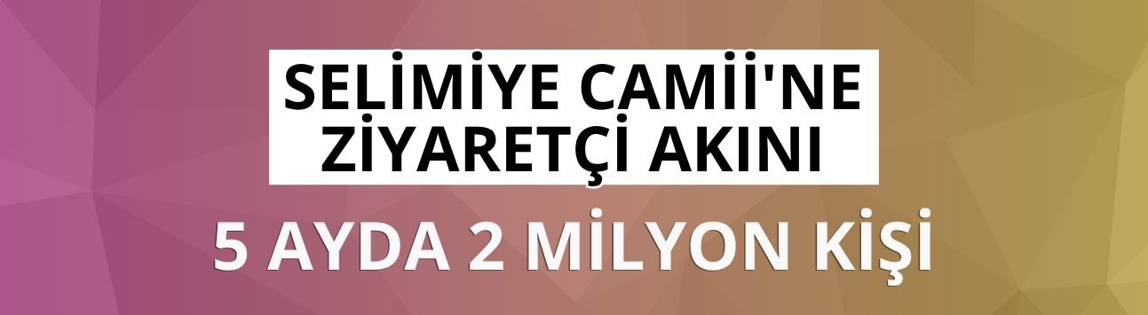 Selimiye Camii'ne ziyaretçi akını: 5 ayda 2 milyon kişi