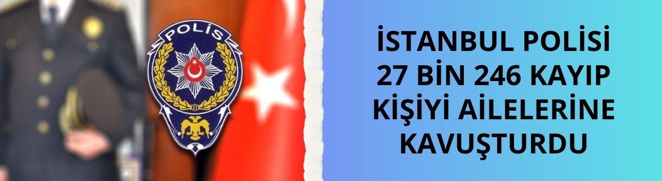 İstanbul polisi 27 bin 246 kayıp kişiyi ailelerine kavuşturdu