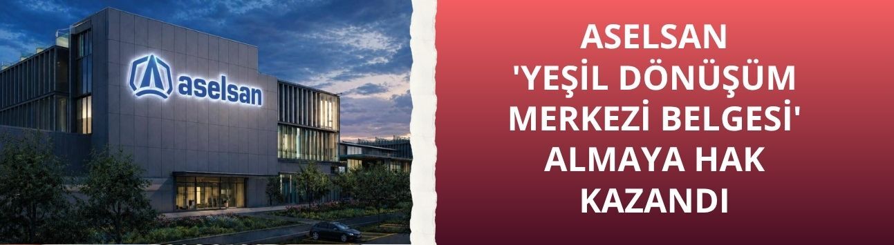 ASELSAN, 'Yeşil Dönüşüm Merkezi Belgesi' almaya hak kazandı