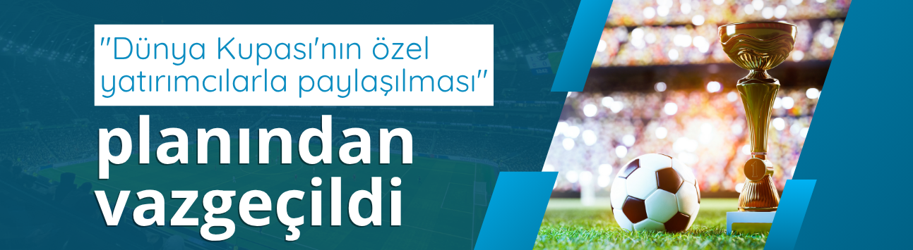 "Dünya Kupası'nın özel yatırımcılarla paylaşılması" planından vazgeçildi