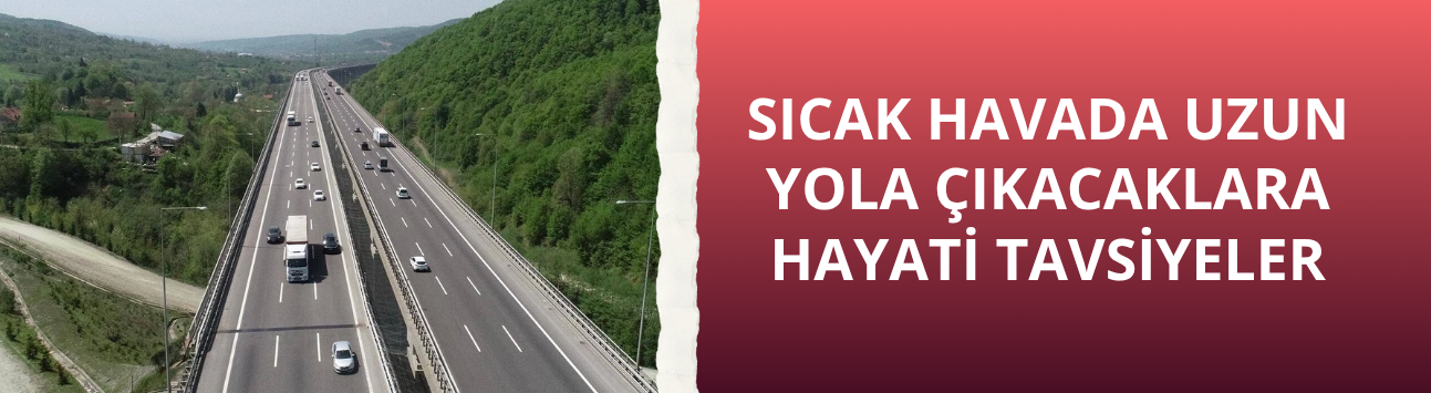 Sıcak havada uzun yola çıkacaklara hayati tavsiyeler
