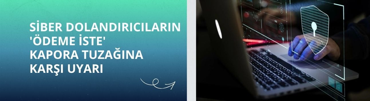 Siber dolandırıcıların 'Ödeme İste' kapora tuzağına karşı uyarı