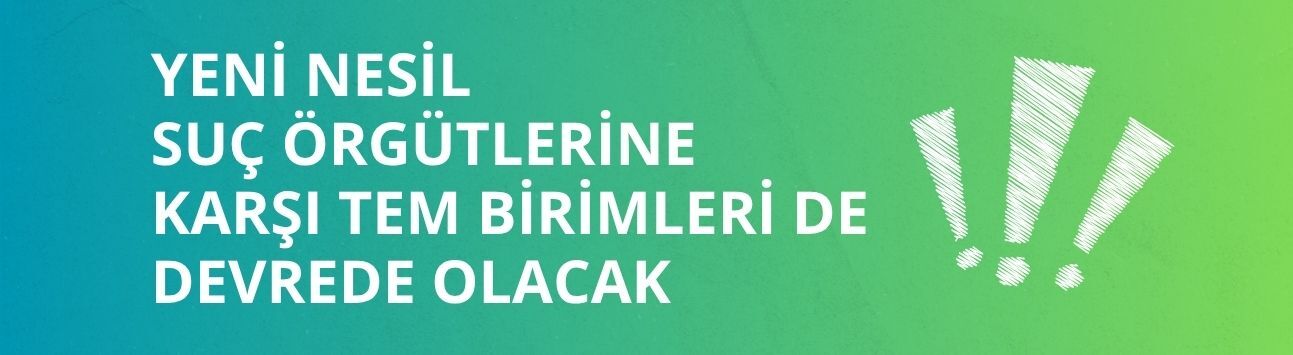 Yeni nesil suç örgütlerine karşı TEM birimleri de devrede olacak
