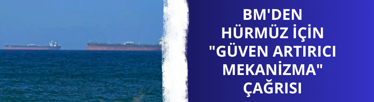 BM'den Hürmüz için "güven artırıcı mekanizma" çağrısı