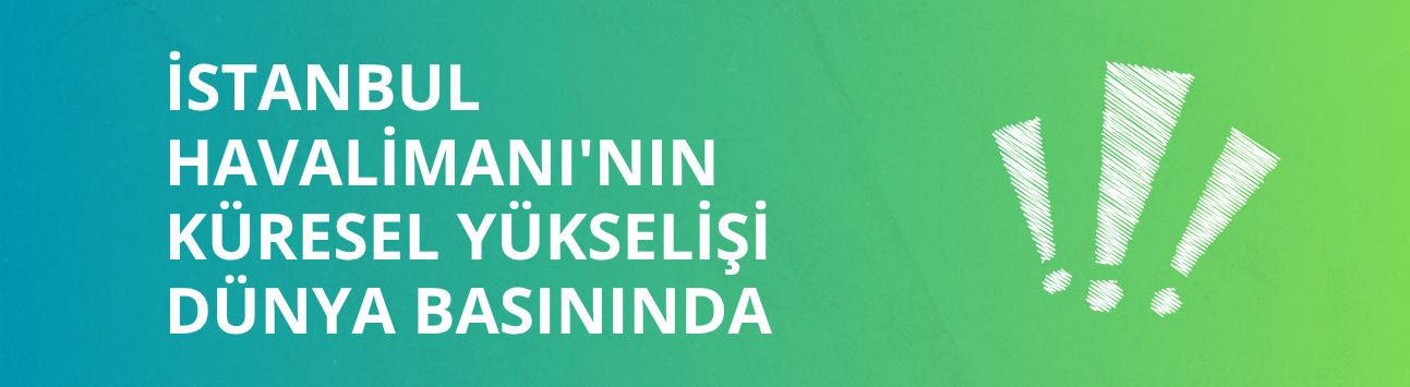 İstanbul Havalimanı'nın küresel yükselişi dünya basınında