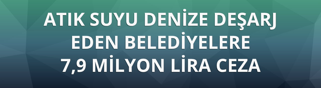 Atık suyu denize deşarj eden belediyelere 7,9 milyon lira ceza