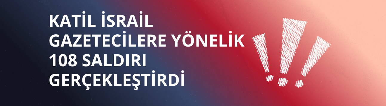 Katil İsrail gazetecilere yönelik 108 saldırı gerçekleştirdi