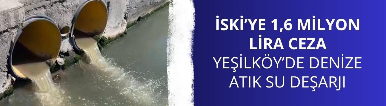 Yeşilköy’de denize atık su deşarjı: İSKİ’ye 1,6 milyon lira ceza