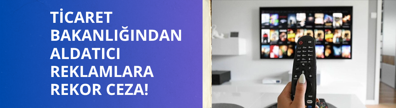 Ticaret Bakanlığından aldatıcı reklamlara rekor ceza!