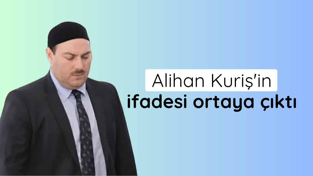 Alihan Kuriş'in ifadesi ortaya çıktı