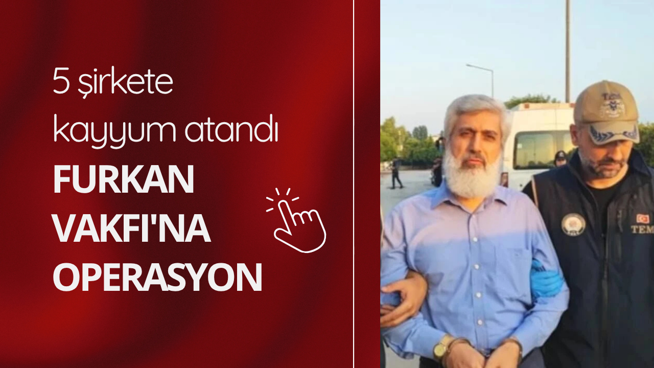 Furkan Vakfı'na operasyon: 5 şirkete kayyum atandı