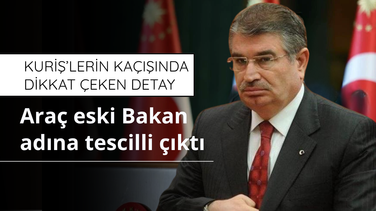 Kuriş’lerin kaçışında dikkat çeken detay: Araç eski Bakan İdris Naim Şahin adına tahsisli çıktı