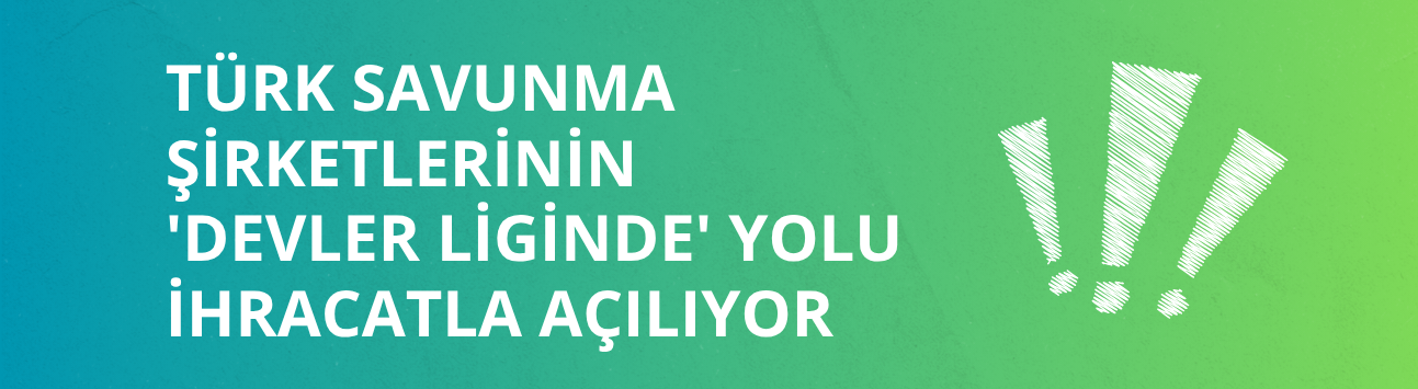 Türk savunma şirketlerinin 'devler liginde' yolu ihracatla açılıyor