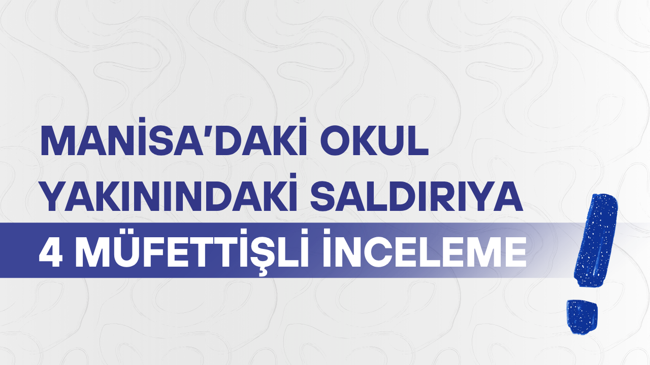 Manisa’daki okul yakınındaki saldırıya 4 müfettişli inceleme