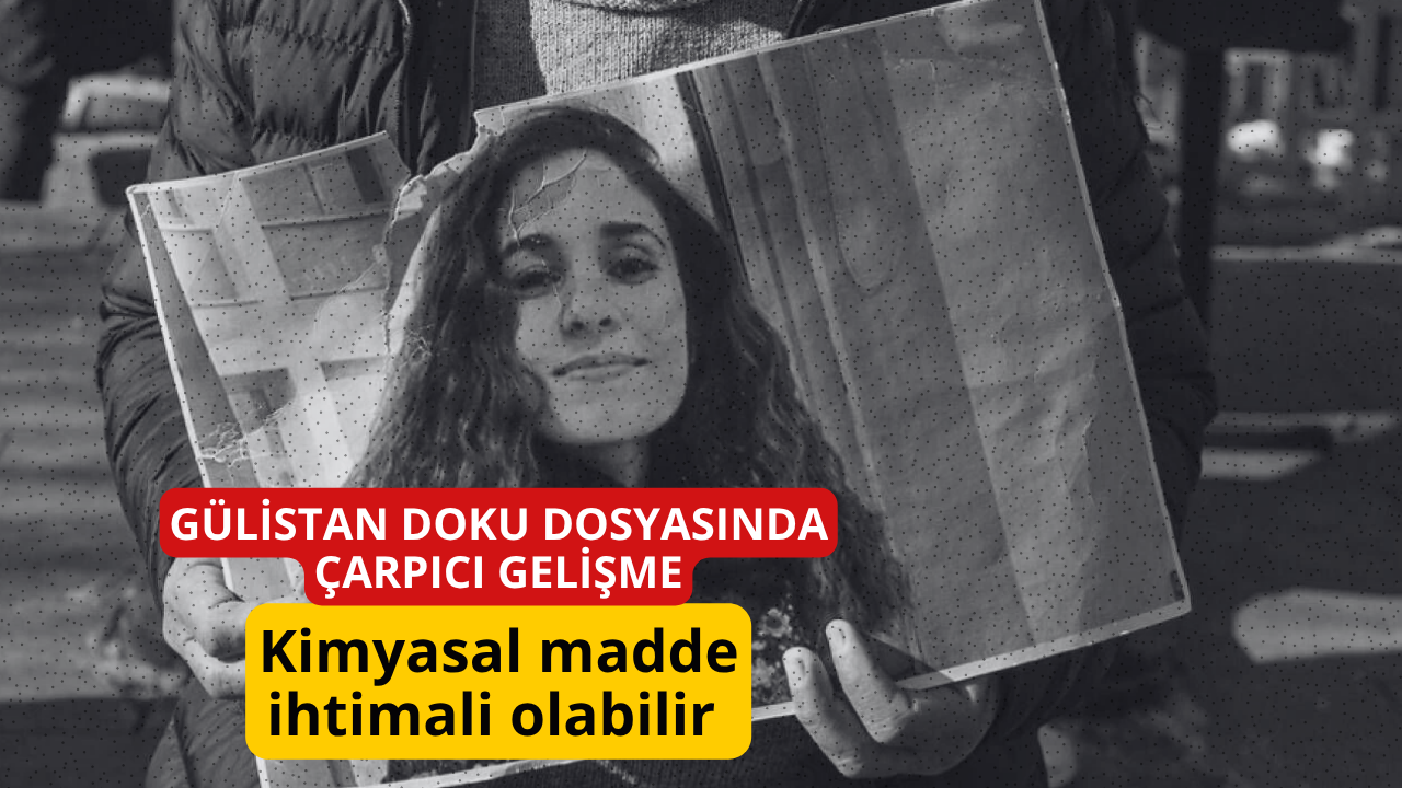 Gülistan Doku dosyasında çarpıcı gelişme: Kimyasal madde ihtimali olabilir