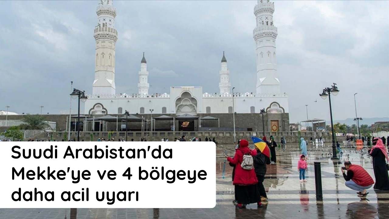Suudi Arabistan'da Mekke'ye ve 4 bölgeye daha acil uyarı