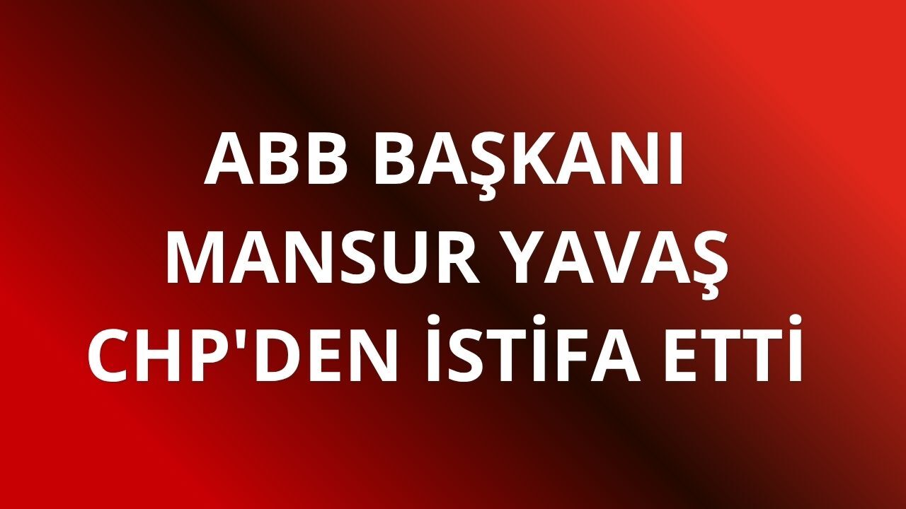 ABB Başkanı Mansur Yavaş CHP'den istifa etti