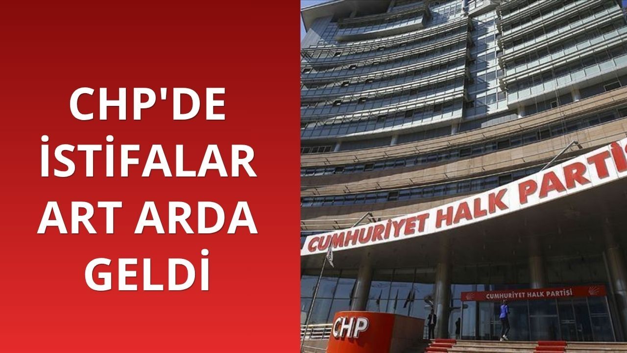 CHP'de istifalar art arda geldi
