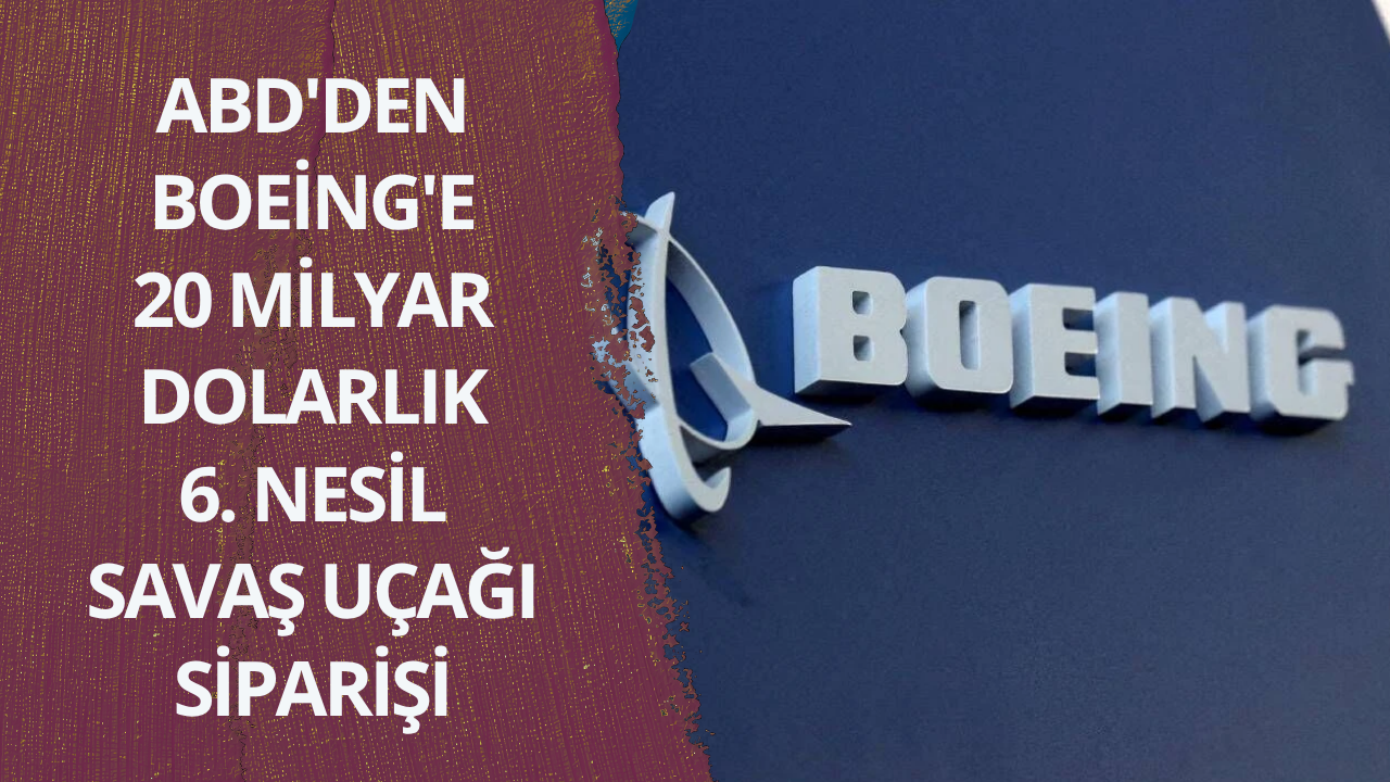 ABD'den Boeing'e 20 milyar dolarlık 6. nesil savaş uçağı siparişi