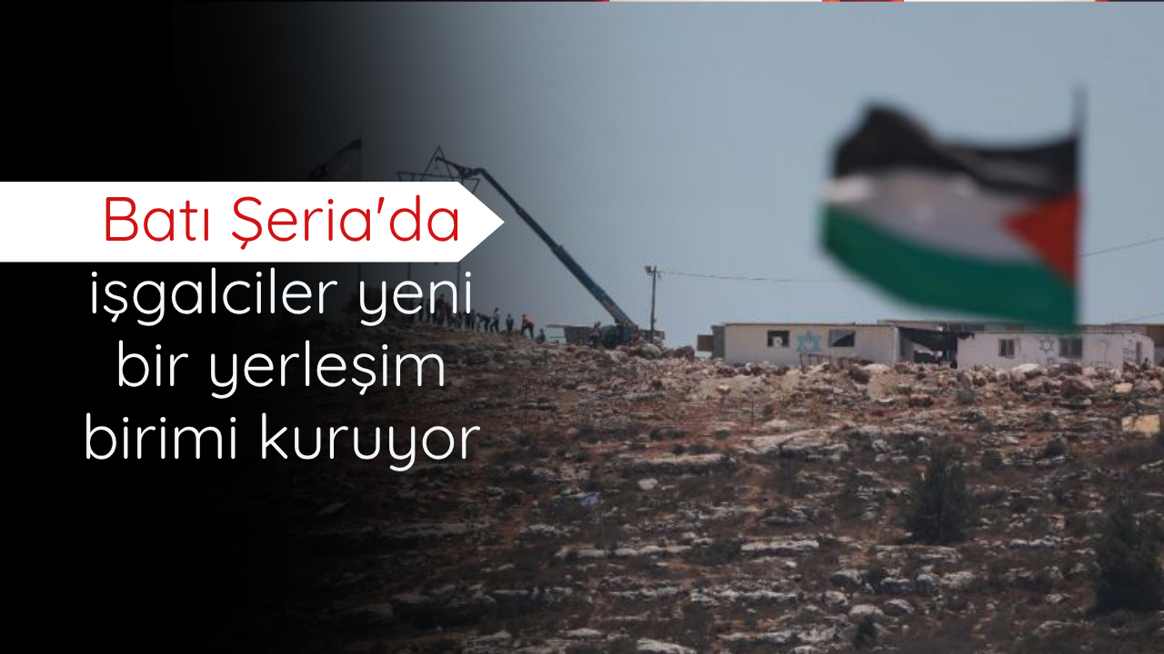 Batı Şeria'da işgalciler yeni bir yerleşim birimi kuruyor