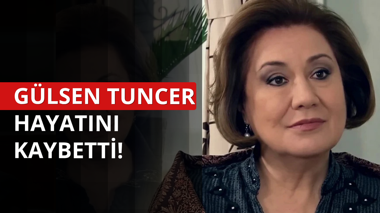 Gülsen Tuncer hayatını kaybetti