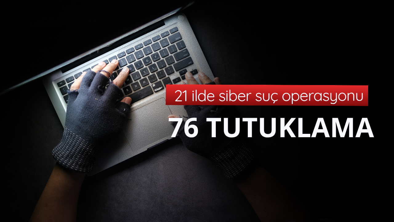 21 ilde siber suç operasyonu: 76 tutuklama