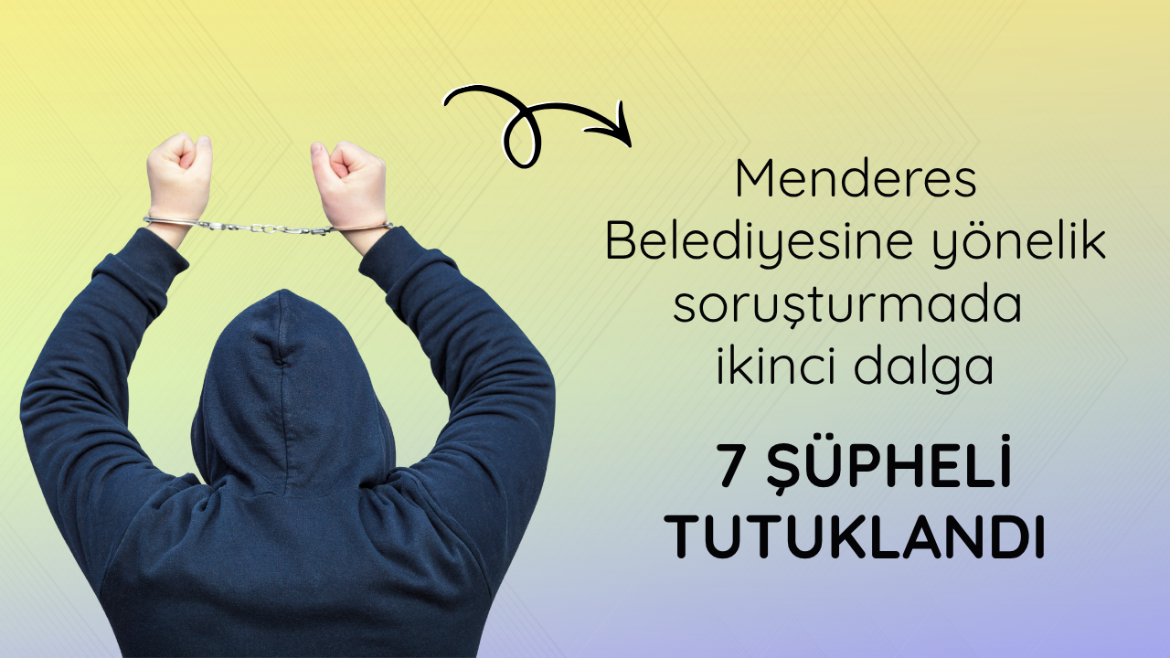 Menderes Belediyesine yönelik soruşturmada ikinci dalga: 7 şüpheli tutuklandı