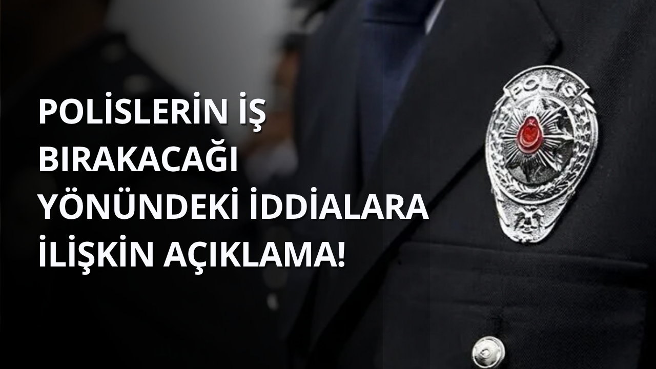 Polislerin iş bırakacağı yönündeki iddialara ilişkin açıklama