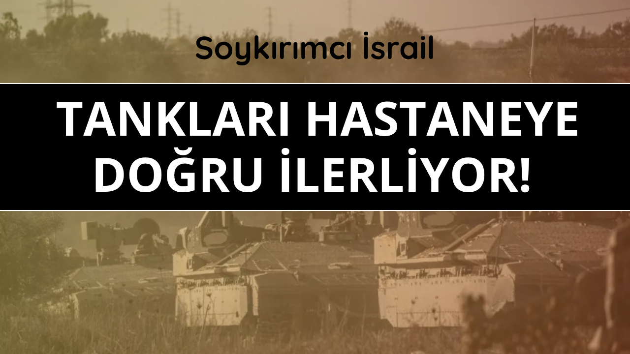 Soykırımcı İsrail tankları hastaneye doğru ilerliyor