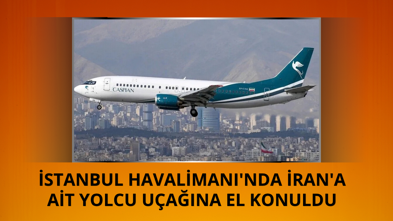 İran'a ait yolcu uçağına İstanbul Havalimanı'nda el konuldu