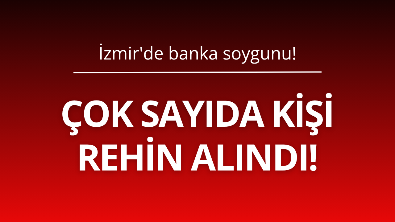 İzmir'de banka soygunu! Çok sayıda kişi rehin alındı