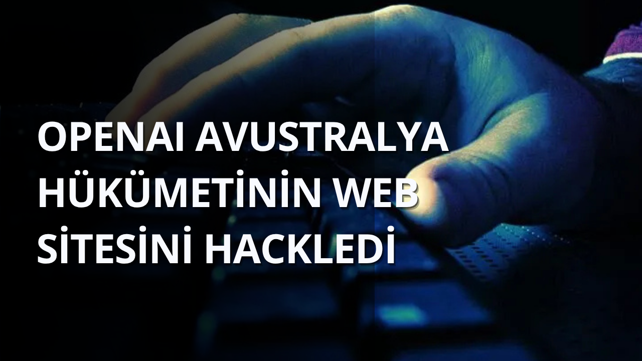 OpenAI Avustralya hükümetinin web sitesini hackledi