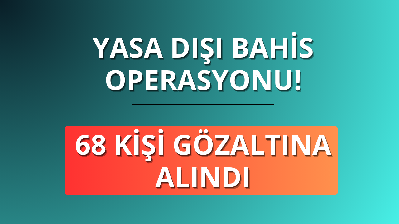 Yasa dışı bahis operasyonu! 68 kişi gözaltında