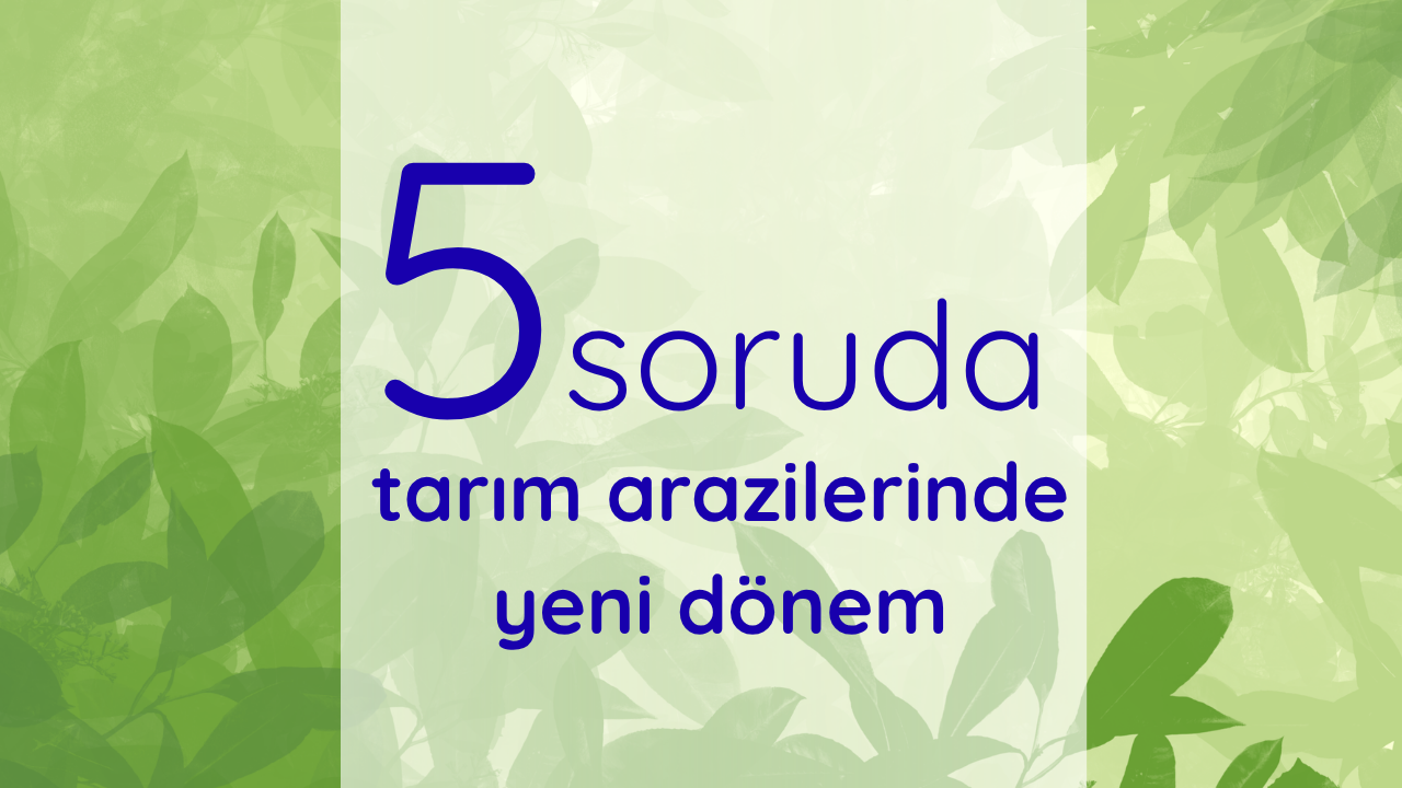5 soruda tarım arazilerinde yeni dönem